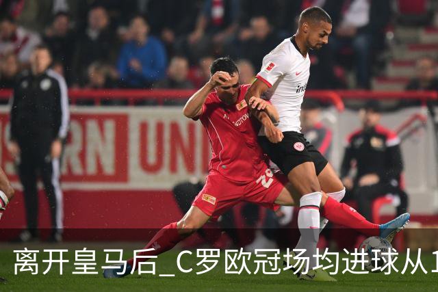 离开皇马后 C罗欧冠场均进球从1.04个下降到0.67个